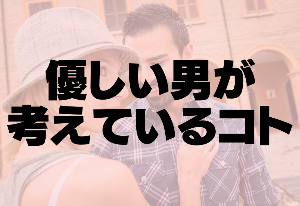 実はこんなこと考えてる…！優しい男が考えてるコト！