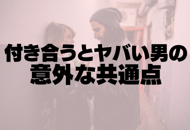 【クズ男注意】付き合うとヤバい男の意外な共通点！