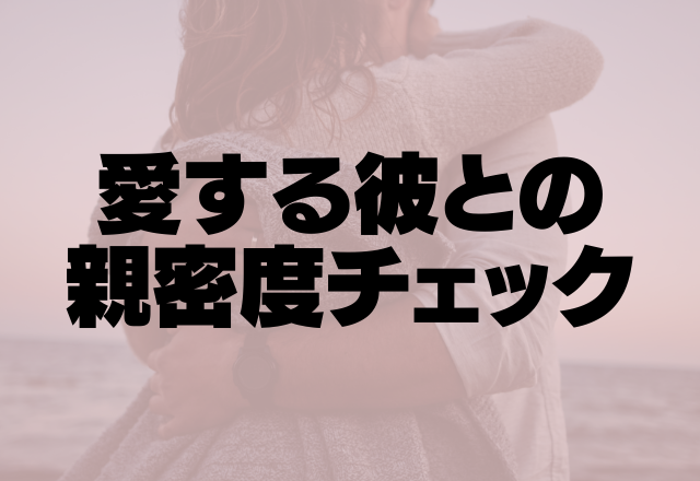 「本当にわかりあえてる？」愛する彼との親密度チェック！