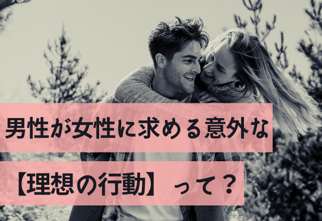 「びっくり！」男性が女性に求める意外な【理想の行動】って？