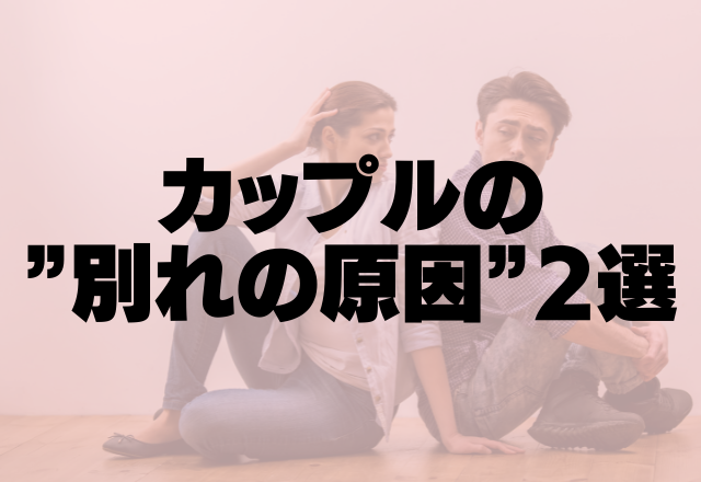 【実録】こんな2人は即破局…？！みんなの”別れた原因”2選