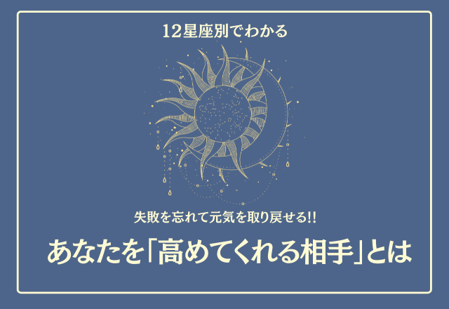 失敗を忘れて元気を取り戻せる！！【12星座別】あなたを「高めてくれる相手」とは