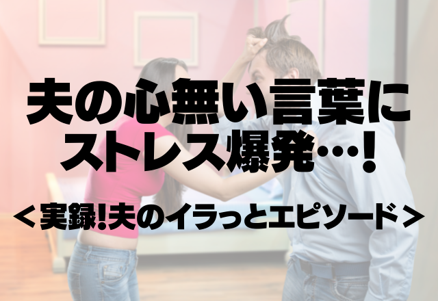 疲れ切った妻に…「今日一日何してたの？」イラっとする旦那の心無い言葉にストレス爆発…！＜実録！夫のイラっとエピソード！＞