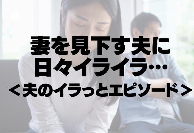 「これだから女は…」妻を見下す夫に日々イライラ…＜共感の嵐！夫のイラっとエピソード＞