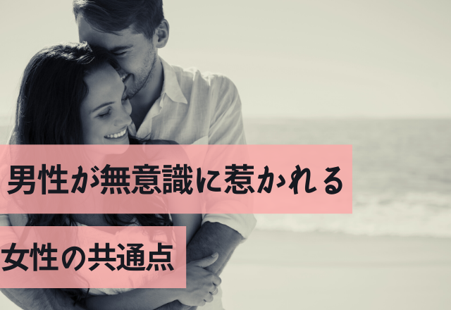 やっべ、大好き止まらない。男性が無意識に惹かれる女性の共通点