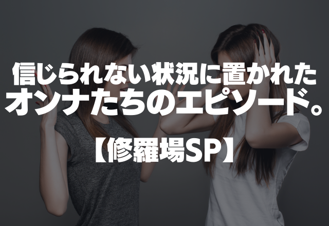 親友がまさかの浮気相手…！？信じられない状況に置かれたオンナたちのエピソード。【修羅場SP】