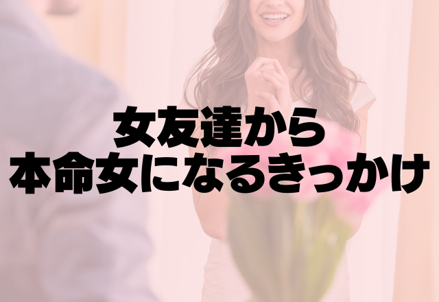 え、そんなことで？女友達から本命女になるきっかけ