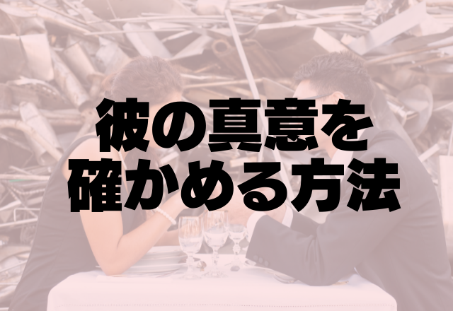 彼のホンネはこれでわかる？！彼の真意を確かめる方法