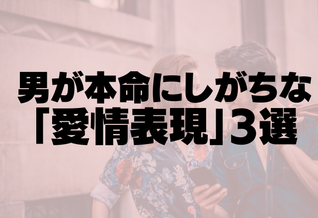 アイシテル♡男が本命にしがちな｢愛情表現｣3選