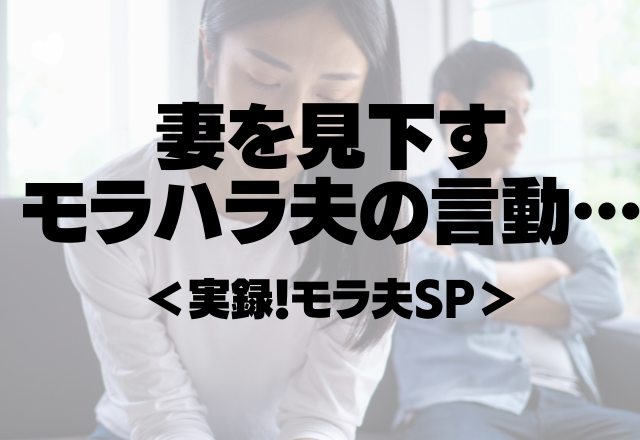 「お前は努力をしてないのに不満ばっかりだ！」妻を見下すモラハラ夫の言動…＜実録！モラ夫SP＞