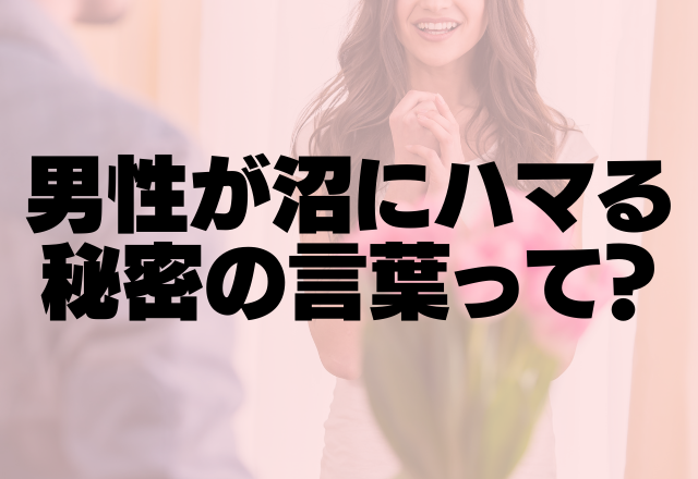 この一言でイチコロ♡男性が沼にハマる秘密の言葉って？