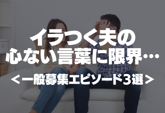 「ならもっと稼いで来いよ！」イラつく夫の心ない言葉に限界…＜一般の方から募集したエピソード3選＞