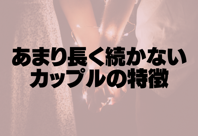 将来はないかも？あまり長く続かないカップルの特徴