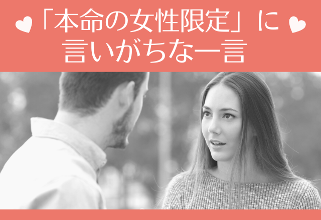 はっ！無意識に…！「本命の女性限定」に言いがちな一言