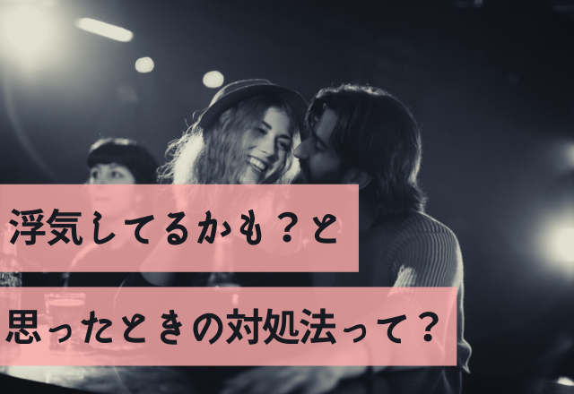 どう見てもクロ！浮気してるかも？と思ったときの対処法って？