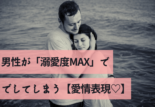 心臓バクバクッ♡男性が「溺愛度MAX」でしてしまう【愛情表現♡】