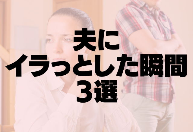 「早くやってよ…」いつまでも独身気分の夫にイラっとした瞬間3選