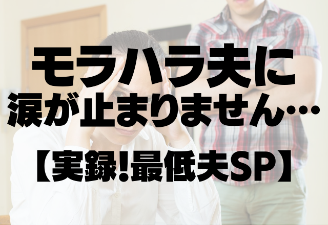 自分は何もしないのに…「なんで散らかってんだ！」モラハラ夫に涙が止まりません…【実録！最低夫SP】