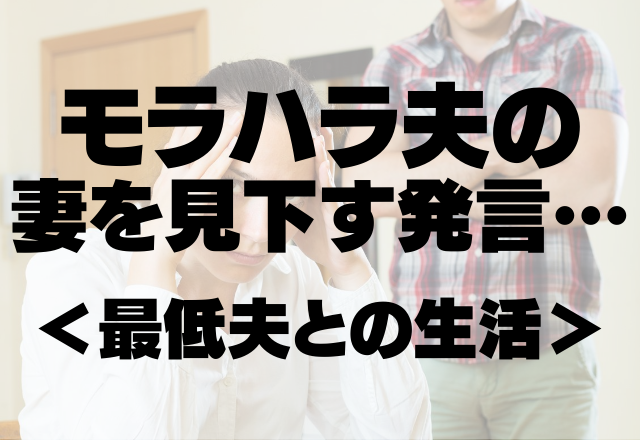 「家事が仕事だよね？」モラハラ夫の妻を見下す発言…我慢の限界に達して…＜最低夫との生活＞