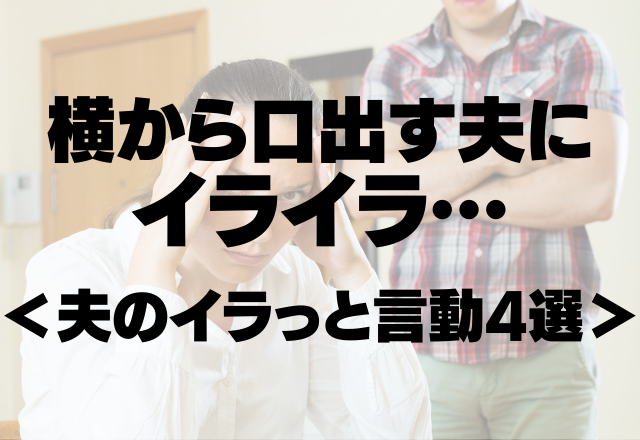 「こんなやり方ありえない…」料理や掃除に横から口出す夫にイライラ…＜夫のイラっと言動4選＞