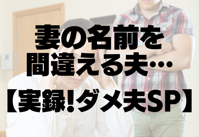 「名前間違えてますけど！！」妻の名前を間違える夫…【実録！ダメ夫SP】