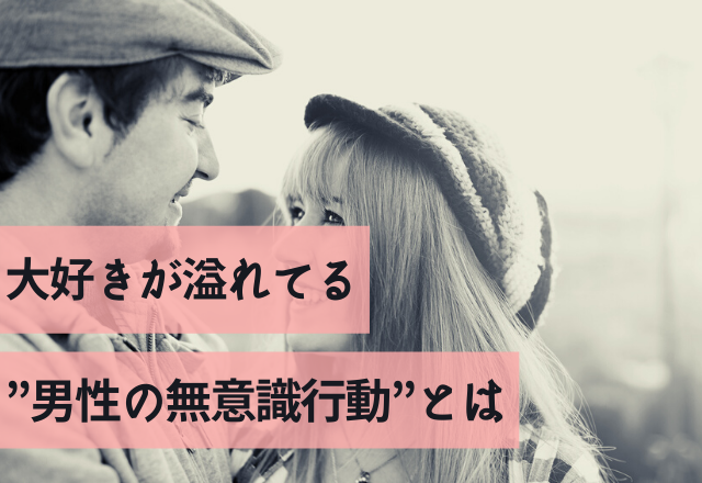 愛が全開～！大好きが溢れてる”男性の無意識行動”とは