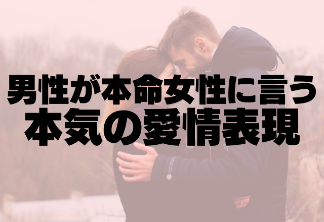 え、これ両思いだよね？男性が本命女性に言う本気の愛情表現