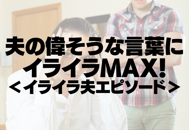 「何もしなくても食べるものに困らなくていいな」夫の偉そうな言葉にイライラMAX！＜イライラ夫エピソード＞