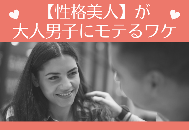 誰もが納得。【性格美人】が大人男子にモテるワケ