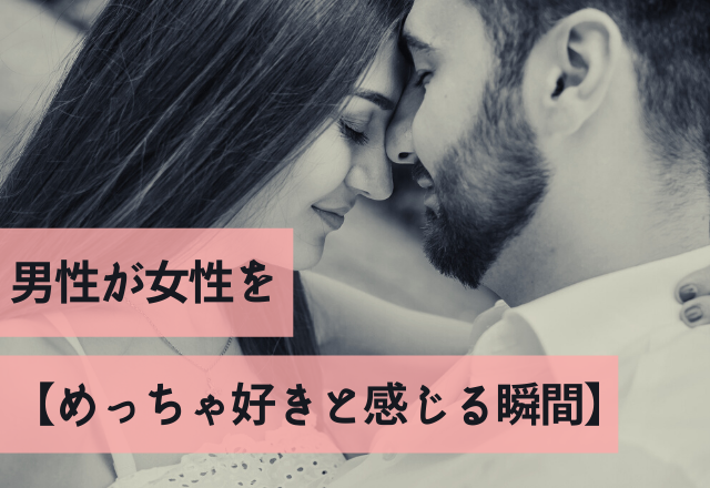 やっべ、大好きだ。男性が女性を【めっちゃ好きと感じる瞬間】