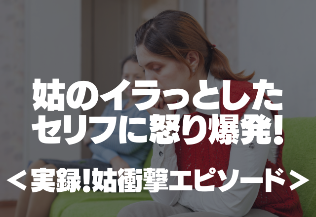 「あなたの嫁に向いてないわよ」姑のイラっとしたセリフに怒り爆発！＜実録！姑衝撃エピソード＞