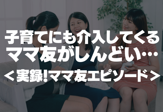 「ちゃんと叱ってるの？」子育てにも介入してくるママ友がしんどい…＜実録！ママ友エピ＞