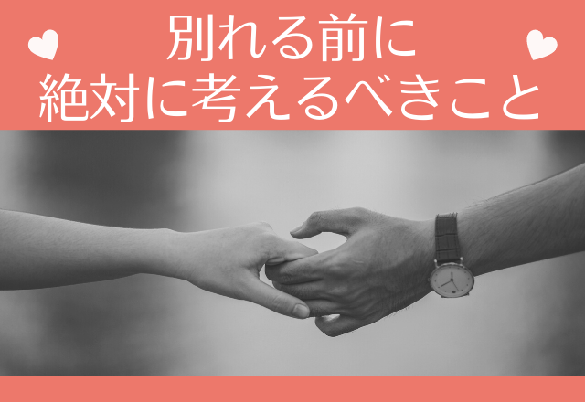 失ってからでは遅い！別れる前に絶対に考えるべきこと