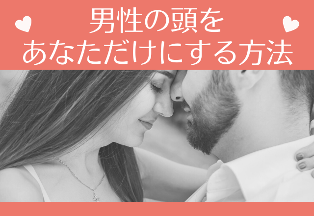 もう我慢できないな！男性の頭をあなただけにする方法