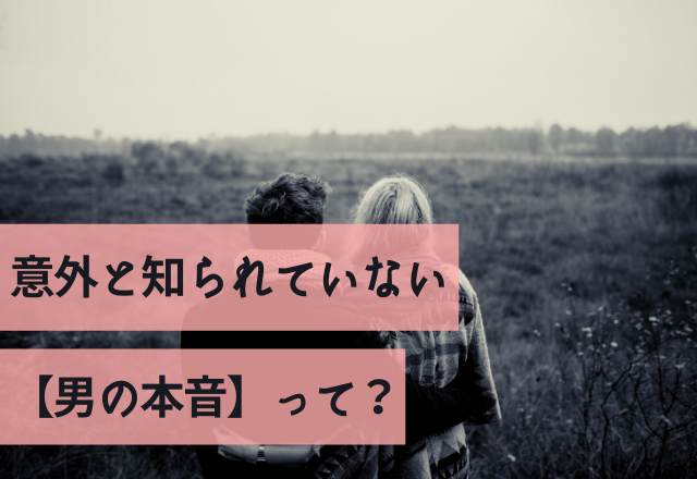 「女は顔じゃないんだよな」意外と知られていない【男の本音】って？