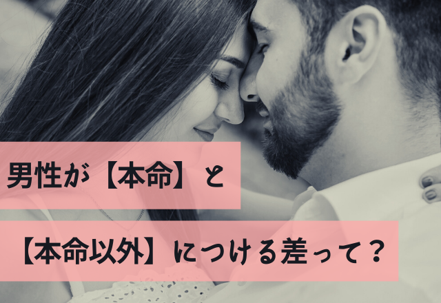 そりゃそうでしょ。男性が【本命】と【本命以外】につける差って？