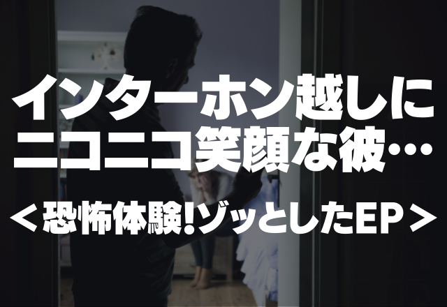 【恐怖体験】インターホン越しにニコニコ笑顔する彼…＜元カレゾッとしたEP＞