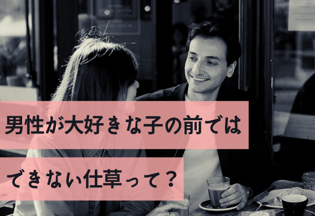 嫌われたくないから…。男性が大好きな子の前ではできない仕草って？