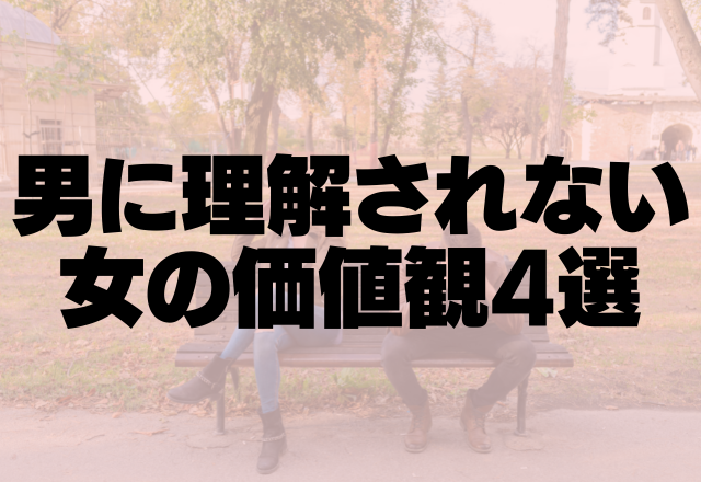 「マジむりだわ…」全男に理解されない女の価値観4選