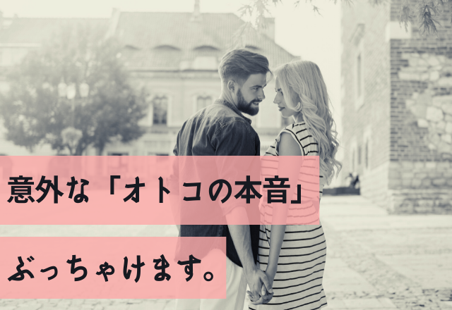 大事なのは顔じゃありません。意外な「オトコの本音」ぶっちゃけます。