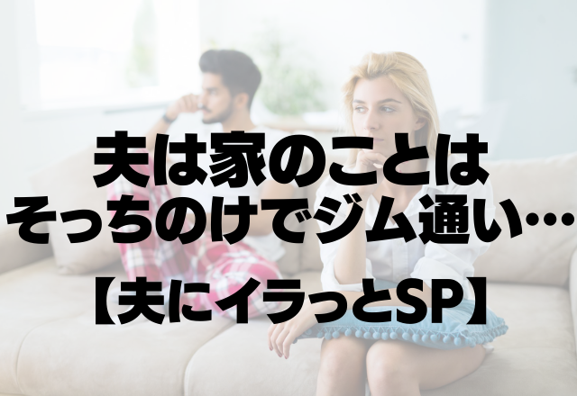 家事・育児に疲弊…自己中夫は家のことはそっちのけでジム通い…【夫にイラっとSP】