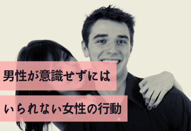 これで彼もイチコロ！？男性が意識せずにはいられない女性の行動