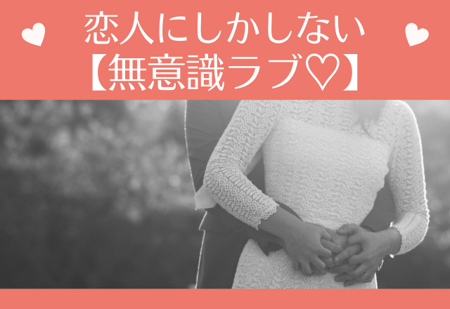 愛され度がわかっちゃう！？恋人にしかしない【無意識ラブ♡】