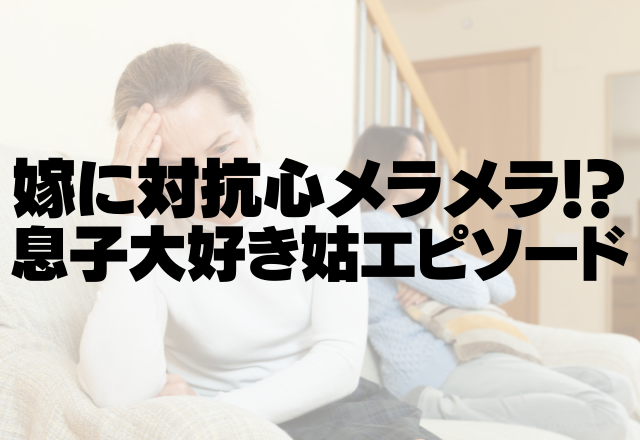 子離れできていない姑…「ねえー聞いてよ（息子の名前）」嫁に対抗心メラメラな息子大好き姑エピソード