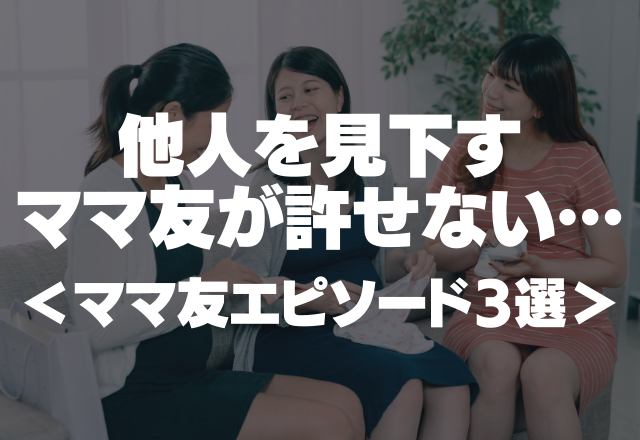 【毒ママ友】「あなたたちみたいな負け組とは違うから」他人を見下すママ友が許せない…