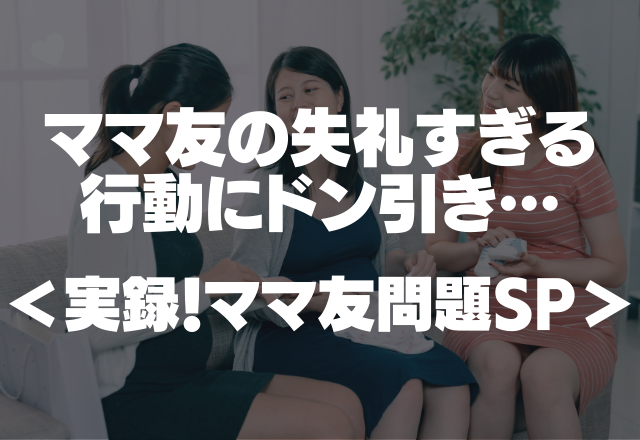 「子どもをほったらかして私の夫と！？」ママ友の失礼すぎる行動にドン引き…＜実録！ママ友問題SP＞