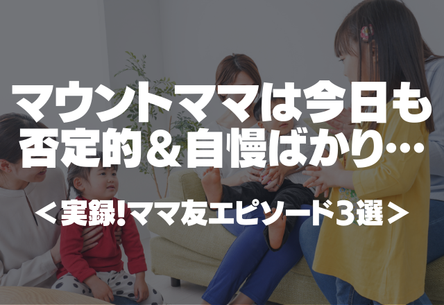 マウントママは今日も「否定的＆自慢」ばかりでウンザリ…＜実録！ママ友エピソード3選＞