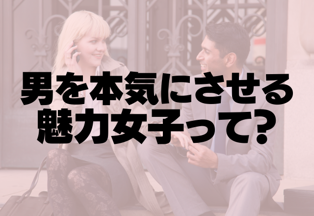 「絶対手に入れて見せる！」男を本気にさせる魅力女子って？