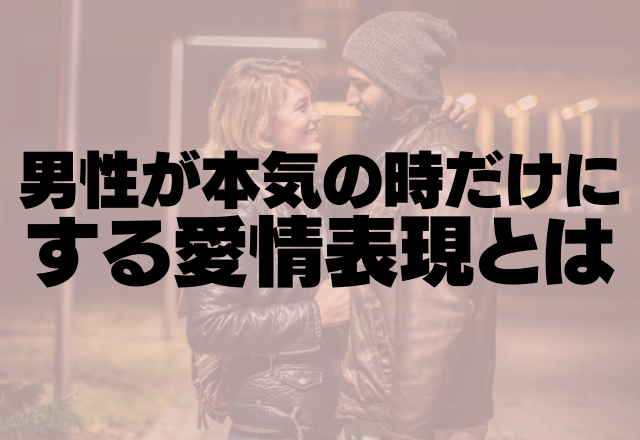 まっっじ好き。男性が本気の時だけにする愛情表現とは