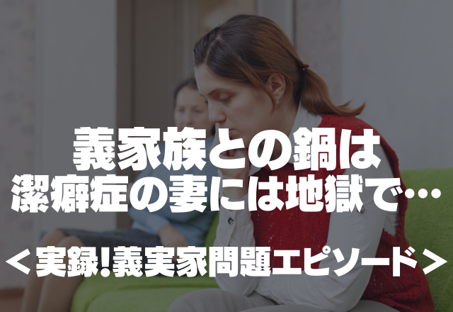 使った箸でグチャグチャ…義家族との鍋は潔癖症の妻には地獄で…＜実録！義実家問題エピソード＞